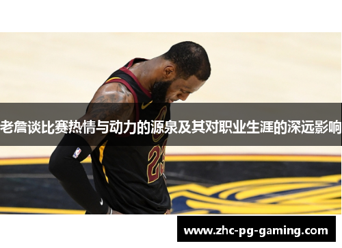 老詹谈比赛热情与动力的源泉及其对职业生涯的深远影响