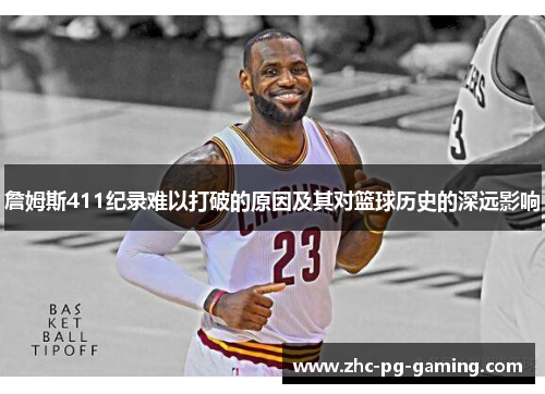 詹姆斯411纪录难以打破的原因及其对篮球历史的深远影响 詹姆斯411纪录难以打破的原因及其对篮球历史的深远影响