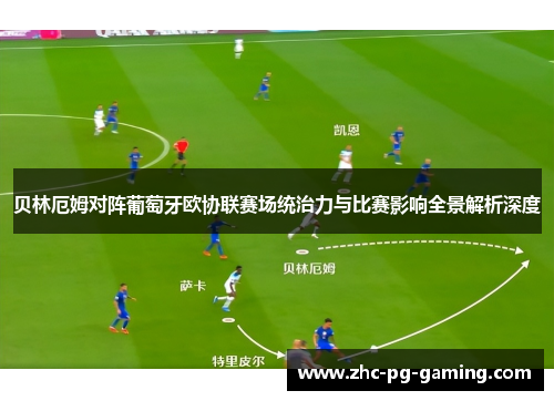 贝林厄姆对阵葡萄牙欧协联赛场统治力与比赛影响全景解析深度