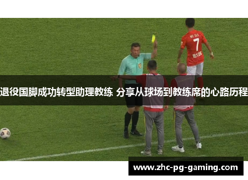退役国脚成功转型助理教练 分享从球场到教练席的心路历程 退役国脚成功转型助理教练 分享从球场到教练席的心路历程
