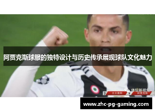 阿贾克斯球服的独特设计与历史传承展现球队文化魅力 阿贾克斯球服的独特设计与历史传承展现球队文化魅力