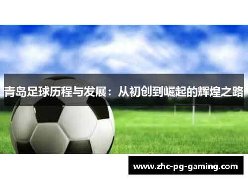 青岛足球历程与发展:从初创到崛起的辉煌之路 青岛足球历程与发展:从初创到崛起的辉煌之路
