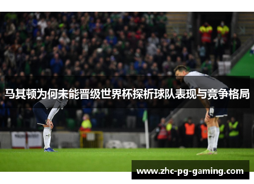 马其顿为何未能晋级世界杯探析球队表现与竞争格局