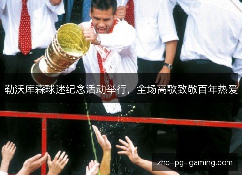 勒沃库森球迷纪念活动举行，全场高歌致敬百年热爱