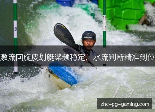 激流回旋皮划艇桨频稳定,水流判断精准到位 激流回旋皮划艇桨频稳定,水流判断精准到位
