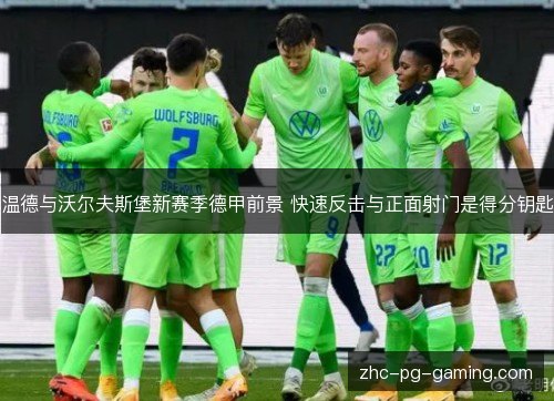 温德与沃尔夫斯堡新赛季德甲前景 快速反击与正面射门是得分钥匙
